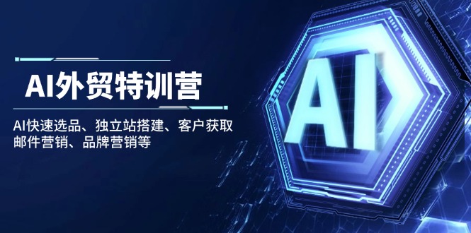 AI外贸特训营：AI快速选品、独立站搭建、客户获取、邮件营销、品牌营销等-腾渊网创