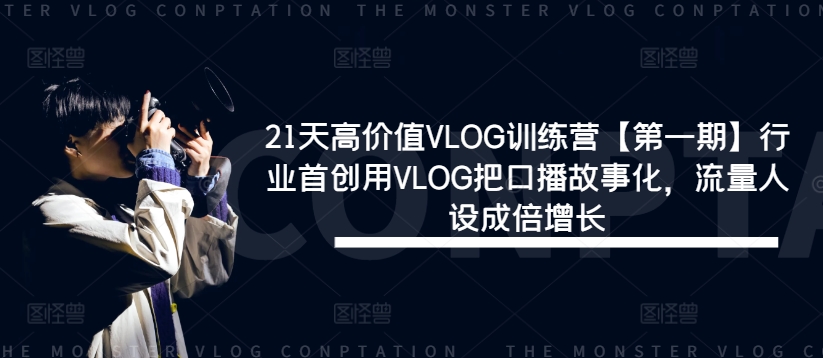 21天高价值VLOG训练营【第一期】行业首创用VLOG把口播故事化，流量人设成倍增长-腾渊网创