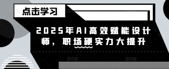 2025年AI高效赋能设计师，职场硬实力大提升-腾渊网创