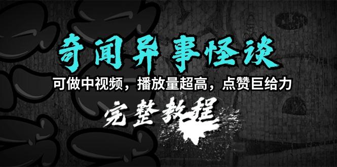 (9363期)奇闻异事怪谈完整教程，可做中视频，播放量超高，点赞巨给力(教程+素材)-腾渊网创
