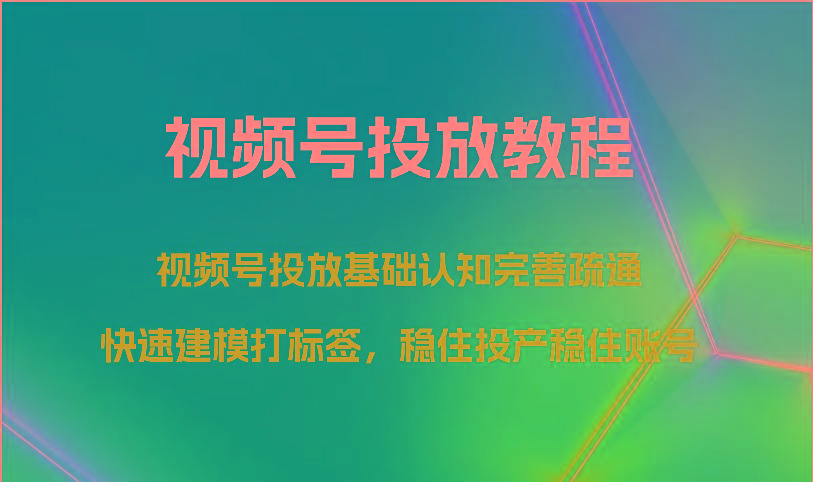视频号投放教程-视频号投放基础认知完善疏通，快速建模打标签，稳住投产稳住账号-腾渊论坛