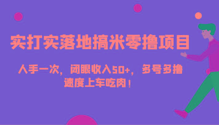 实打实落地搞米零撸项目，人手一次，闭眼收入50+，多号多撸，速度上车吃肉！-腾渊网创