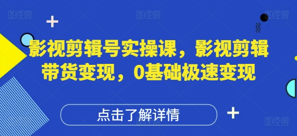 影视剪辑号实操课，影视剪辑带货变现，0基础极速变现-腾渊论坛