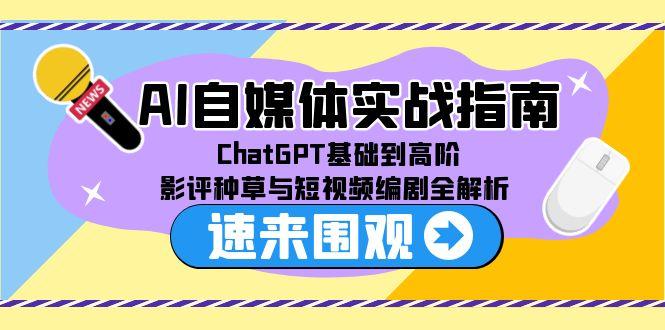 AI自媒体实战指南，ChatGPT基础到高阶，影评种草与短视频编剧全解析-腾渊网创