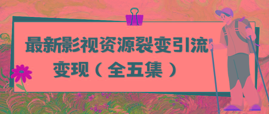 (9252期)利用最新的影视资源裂变引流变现自动引流自动成交(全五集)-腾渊网创