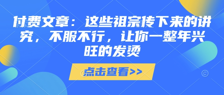 付费文章：这些祖宗传下来的讲究，不服不行，让你一整年兴旺的发烫!(全文收藏)-腾渊论坛