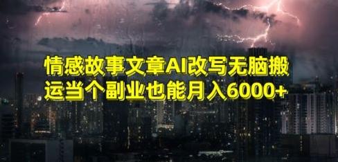 情感故事文章AI改写无脑搬运当个副业也能月入6000+【揭秘】-腾渊网创