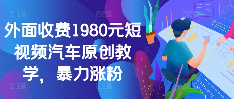 外面收费1980元短视频汽车原创教学，暴力涨粉-腾渊网创