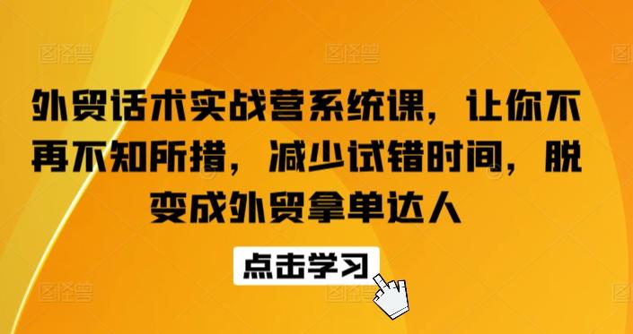 外贸话术实战营系统课，让你不再不知所措，减少试错时间，脱变成外贸拿单达人-腾渊网创