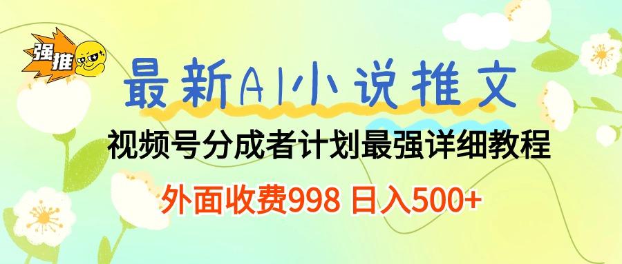 最新AI小说推文视频号分成计划 最强详细教程  日入500+-腾渊网创