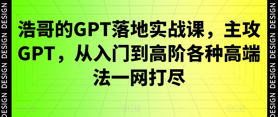 浩哥的GPT落地实战课，主攻GPT，从入门到高阶各种高端法一网打尽-腾渊论坛
