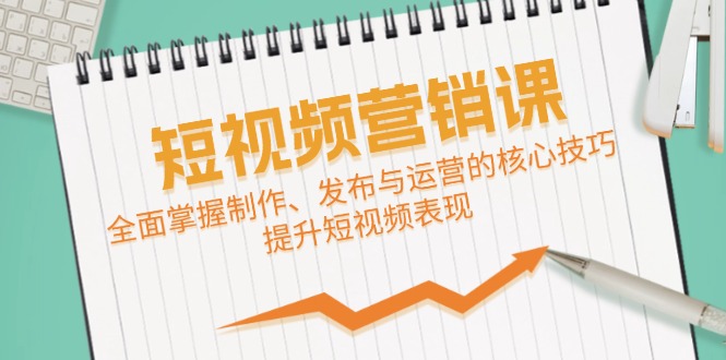 短视频&营销课：全面掌握制作、发布与运营的核心技巧，提升短视频表现-腾渊网创