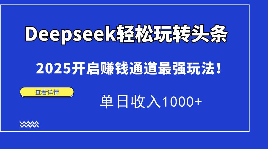 （15084期）Deepseek轻松玩转头条，2025开启赚钱通道最强玩法！单日收入1000+-腾渊网创