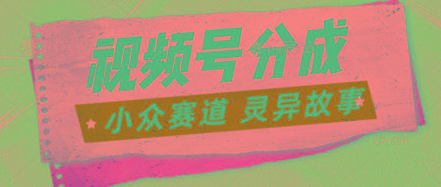 视频号分成掘金小众赛道 灵异故事，普通人都能做得好的副业-腾渊网创