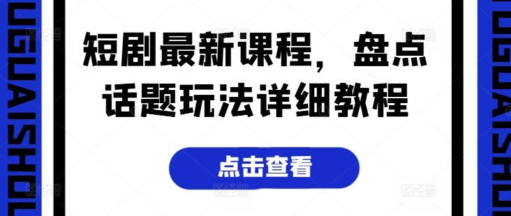短剧最新课程，盘点话题玩法详细教程-腾渊网创