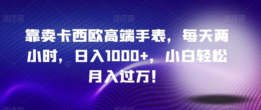 靠卖卡西欧高端手表，每天两小时，日入1000+，小白轻松月入过万！-腾渊论坛