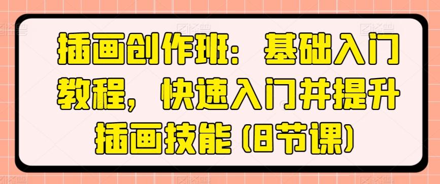 插画创作班：基础入门教程，快速入门并提升插画技能(8节课)-腾渊网创
