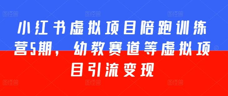 小红书虚拟项目陪跑训练营5期，幼教赛道等虚拟项目引流变现-腾渊网创
