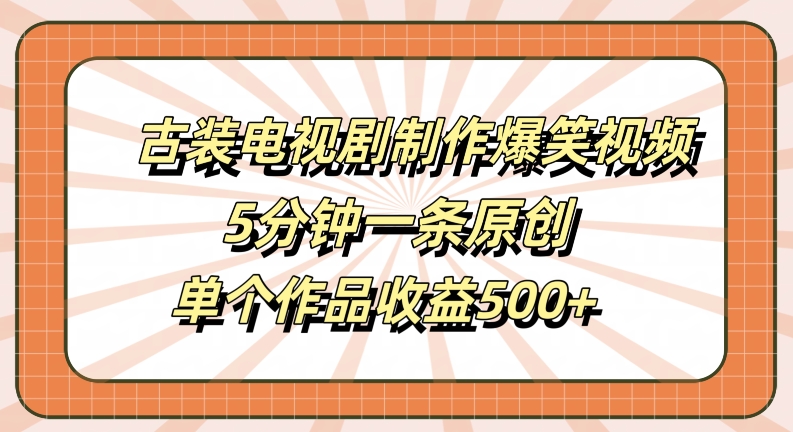 古装电视剧制作爆笑视频，5分钟一条原创，单个作品收益500+【揭秘】-腾渊网创