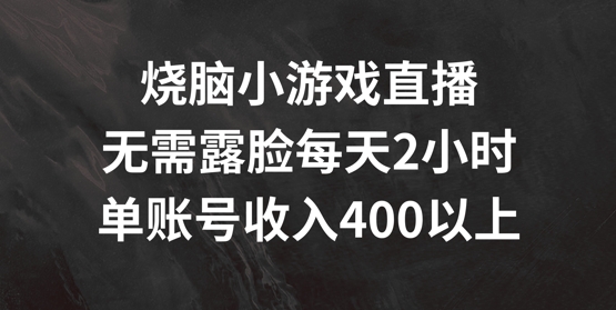 烧脑小游戏直播，无需露脸每天2小时，单账号日入400+【揭秘】-腾渊网创