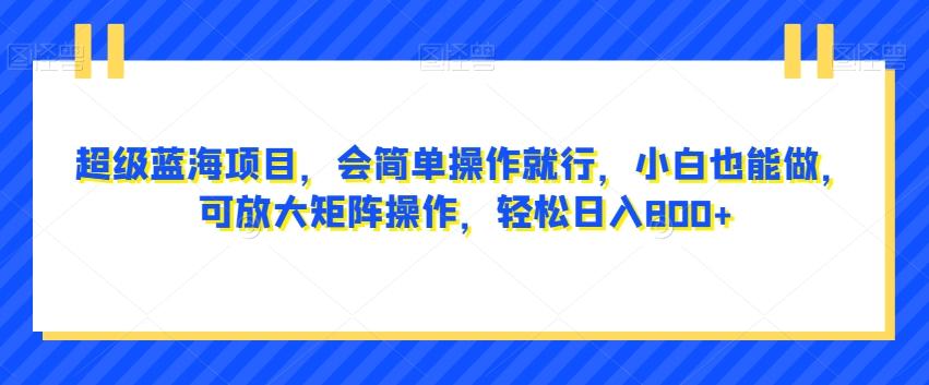 超级蓝海项目，会简单操作就行，小白也能做，可放大矩阵操作，轻松日入800+，-腾渊论坛