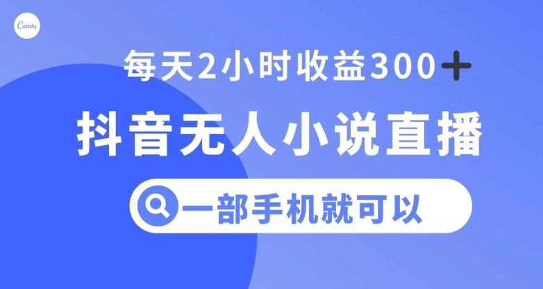抖音无人小说直播，一部手机操作，日入300+【揭秘】-腾渊网创