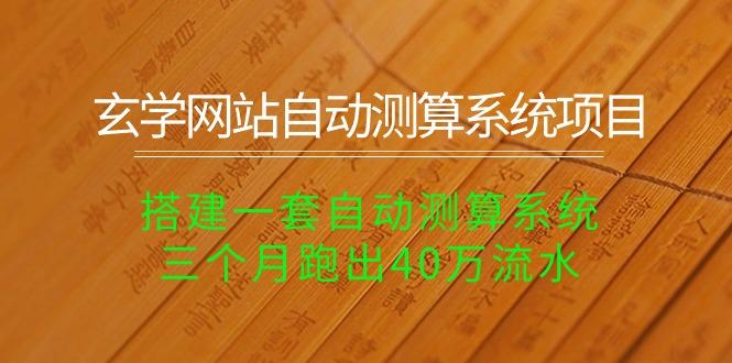 玄学网站自动测算系统项目：搭建一套自动测算系统，三个月跑出40万流水-腾渊网创