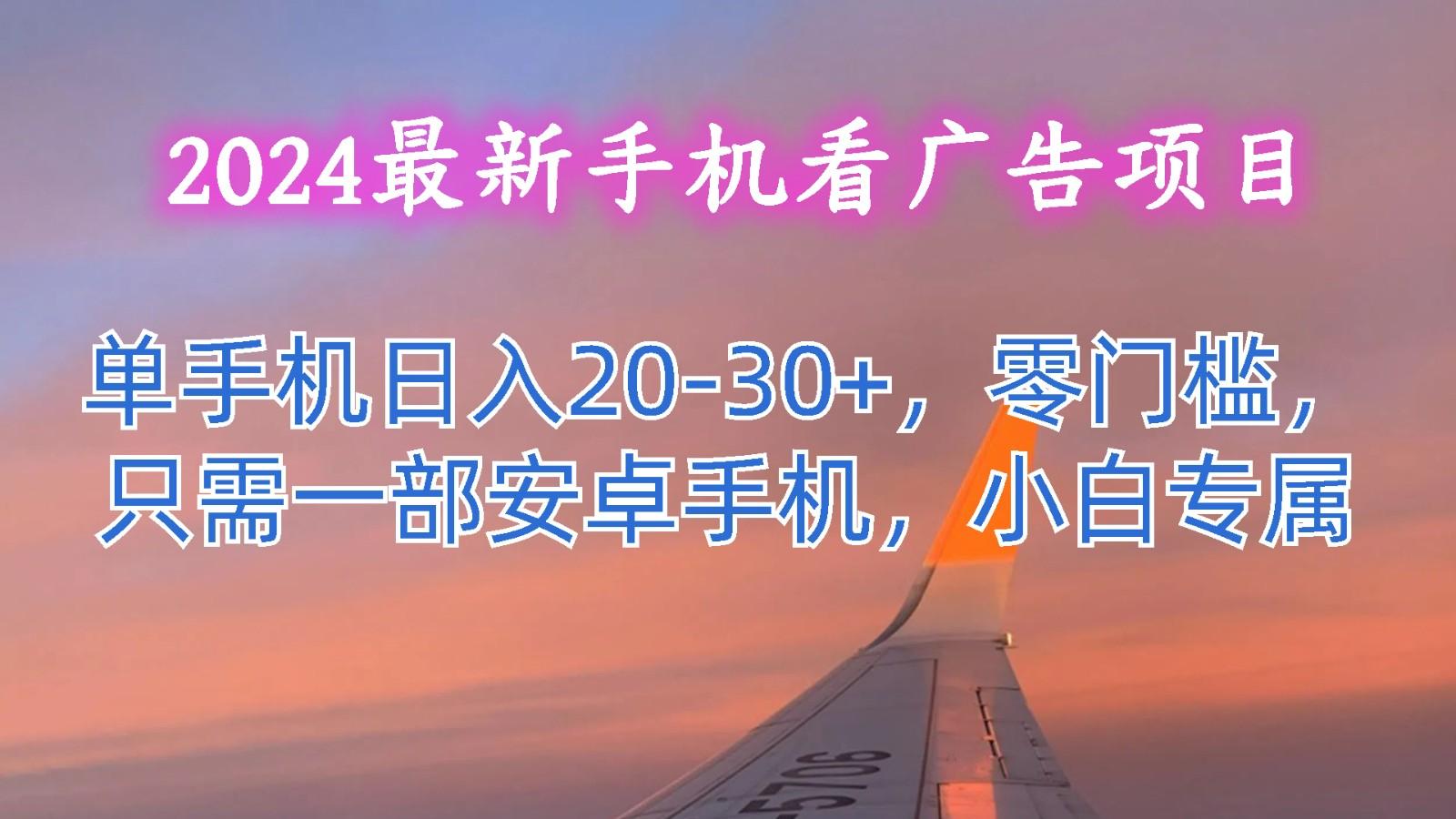 2024最新手机看广告项目，单手机日入20-30+，零门槛，只需一部安卓手机，小白专属-腾渊论坛