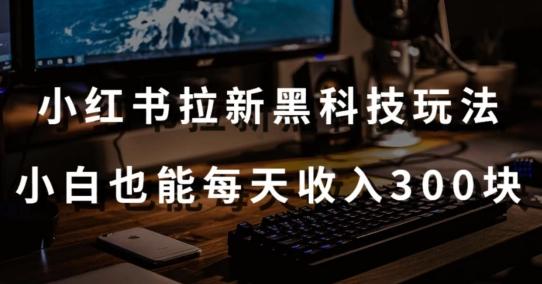 黑科技玩法之：小红书拉新，小白也能日入300元【操作视频教程+黑科技工具】【揭秘】-腾渊网创
