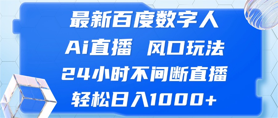 最新百度数字人Ai直播，风口玩法，24小时不间断直播，轻松日入1000+-腾渊网创
