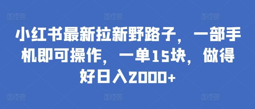 小红书最新拉新野路子，一部手机即可操作，一单15块，做得好日入2000+【揭秘】-腾渊论坛
