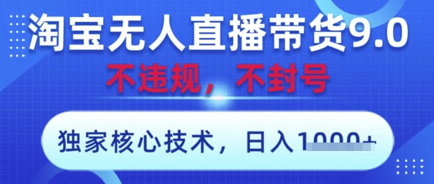 淘宝无人直播带货9.0 ，独家核心技术，不违规，不封号，操作简单，当天开播，当天见收益，日入数张【揭秘】-腾渊论坛