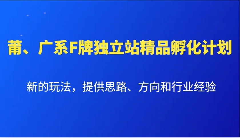 莆、广系F牌独立站精品孵化计划，新的玩法，提供思路、方向和行业经验-腾渊论坛