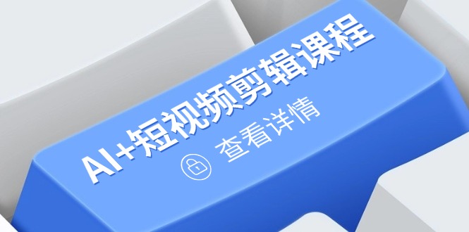 从入门到精通，AI+短视频剪辑课程，掌握账号运营直播技巧，打造爆款-腾渊网创