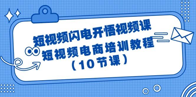 (9682期)短视频-闪电开悟视频课：短视频电商培训教程(10节课)-腾渊网创