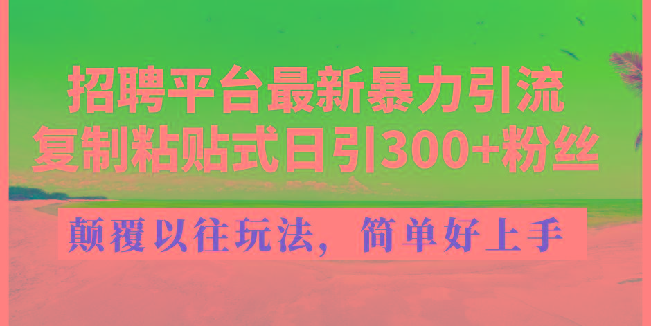 招聘平台最新暴力引流，复制粘贴式日引300+粉丝，颠覆以往垃圾玩法，简...-腾渊网创