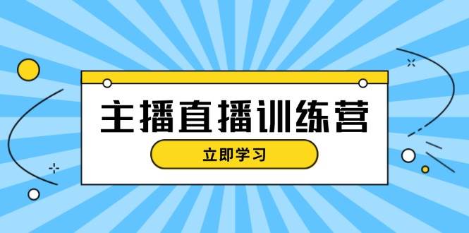 主播直播特训营：抖音直播间运营知识+开播准备+流量考核，轻松上手-腾渊网创