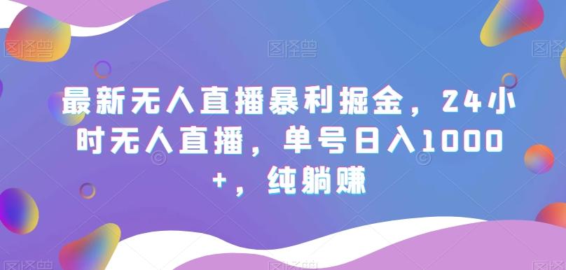 最新无人直播暴利掘金，24小时无人直播，单号日入1000+，纯躺赚-腾渊论坛