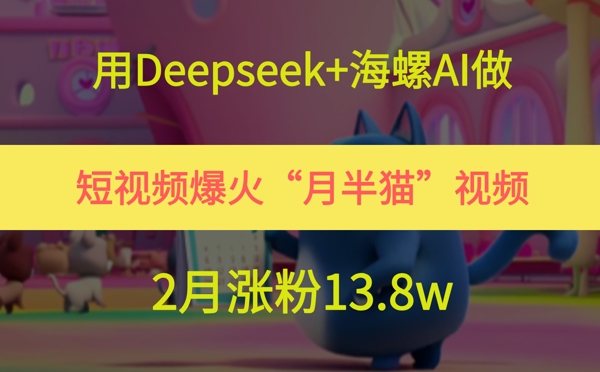 用Deepseek+海螺AI做短视频爆火“月半猫”视频，2月涨粉13.8w-腾渊论坛