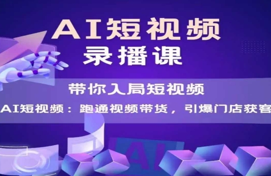 AI短视频爆款，带你入局短视频，跑通视频带货，引爆门店获客-腾渊论坛
