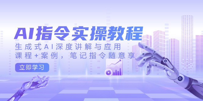 AI指令实操教程，生成式AI深度讲解与应用，课程+案例，笔记指令随意享-腾渊网创