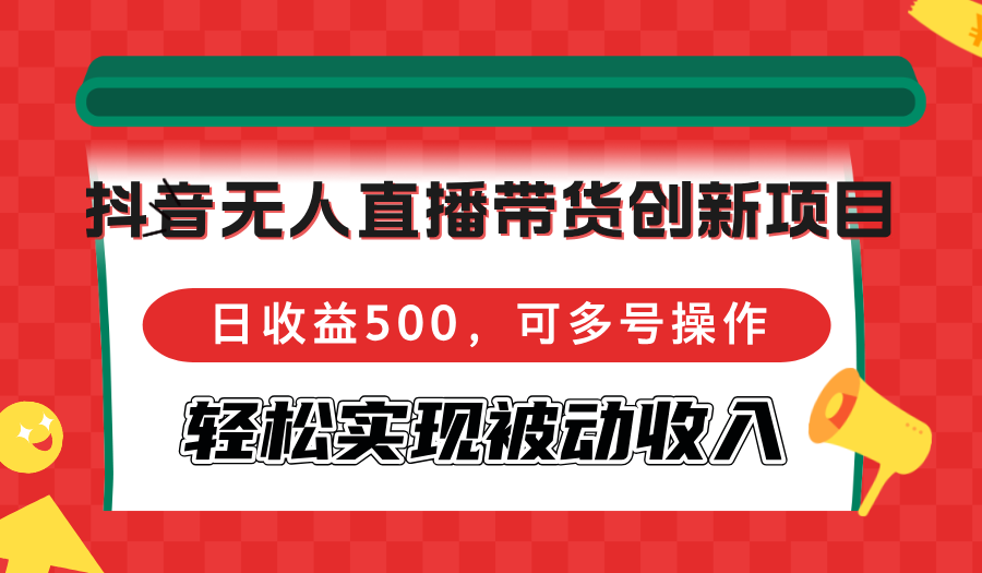 抖音无人直播带货创新项目，日收益500，可多号操作，轻松实现被动收入-腾渊网创
