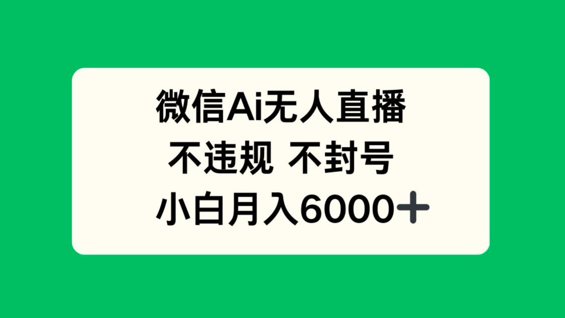 微信AI无人直播，不违规 不封号 ，小白月入6000+-腾渊论坛