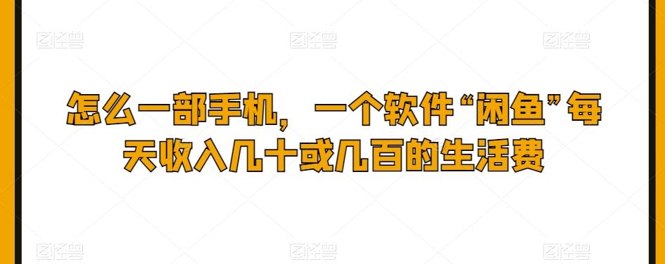 怎么一部手机，一个软件“闲鱼”每天收入几十或几百的生活费-腾渊论坛
