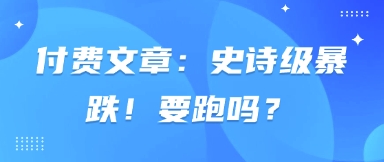 付费文章：史诗级暴跌！要跑吗？-腾渊论坛