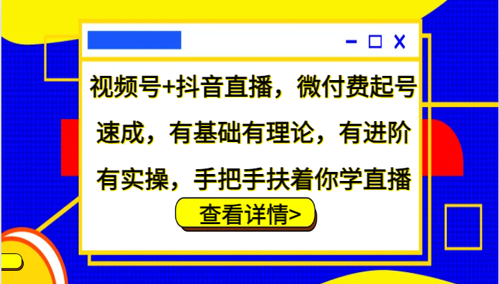 视频号+抖音直播，微付费起号速成，有基础有理论，有进阶有实操，手把手扶着你学直播-腾渊网创