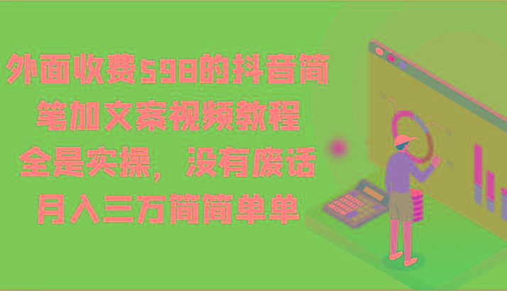 外面收费598的抖音简笔加文案视频教程，全是实操，没有废话，月入三万简简单单-腾渊网创