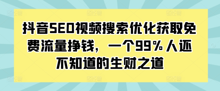 抖音SEO视频搜索优化获取免费流量挣钱，一个99%人还不知道的生财之道-腾渊网创