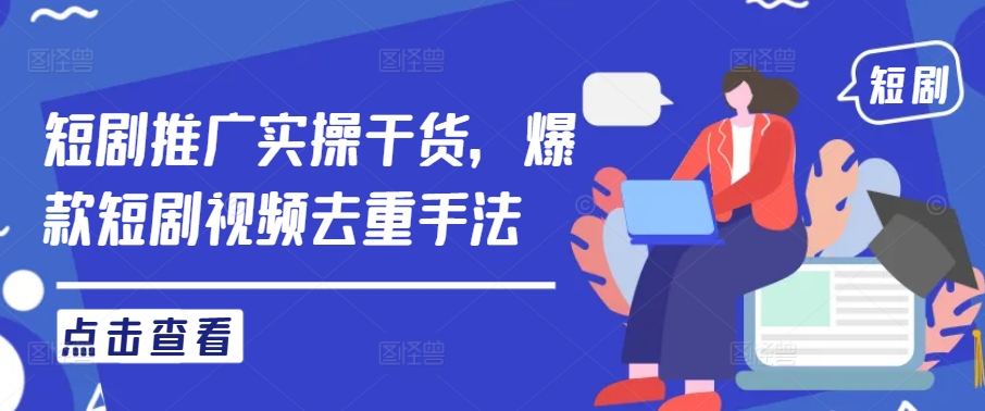 短剧推广实操干货，爆款短剧视频去重手法-腾渊网创