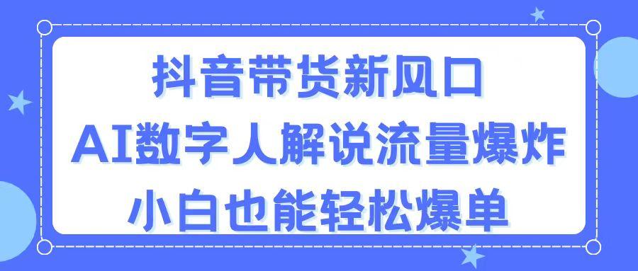 抖音带货新风口，AI数字人解说，流量爆炸，小白也能轻松爆单-腾渊论坛